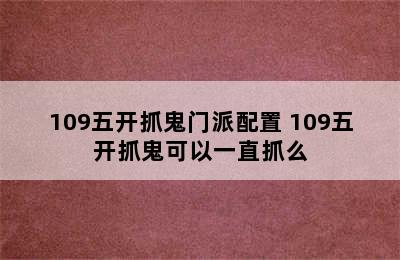 109五开抓鬼门派配置 109五开抓鬼可以一直抓么